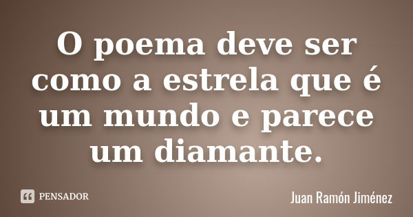 O poema deve ser como a estrela que é um mundo e parece um diamante.... Frase de Juan Ramón Jiménez.