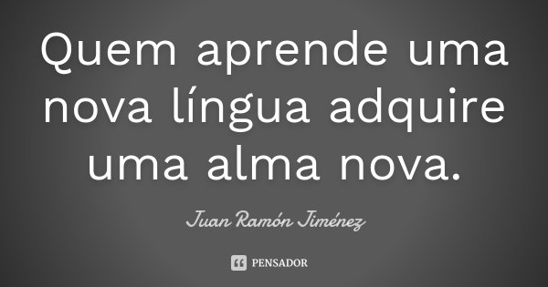 Quem aprende uma nova língua adquire uma alma nova.... Frase de Juan Ramón Jiménez.