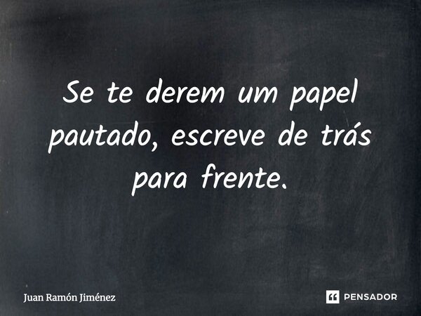 ⁠Se te derem um papel pautado, escreve de trás para frente.... Frase de Juan Ramón Jiménez.