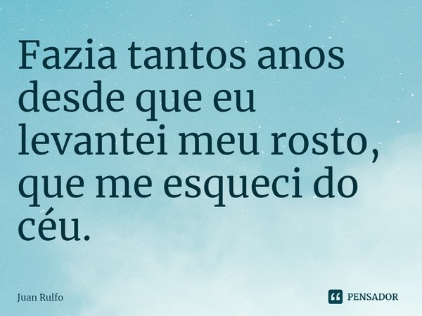 ⁠Fazia tantos anos desde que eu levantei meu rosto, que me esqueci do céu.... Frase de Juan Rulfo.