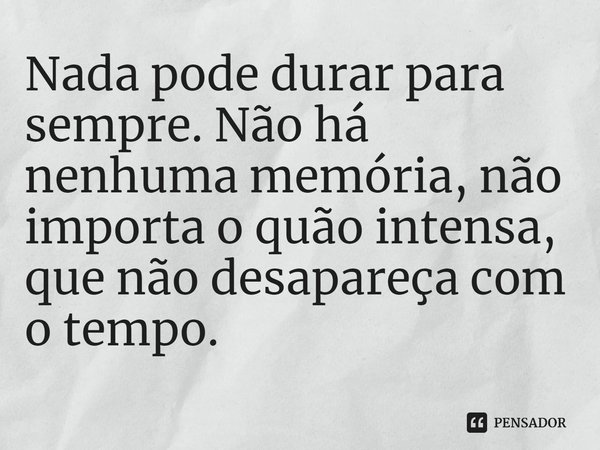 ⁠Nada pode durar para sempre. Não há nenhuma memória, não importa o quão intensa, que não desapareça com o tempo.... Frase de Juan Rulfo.