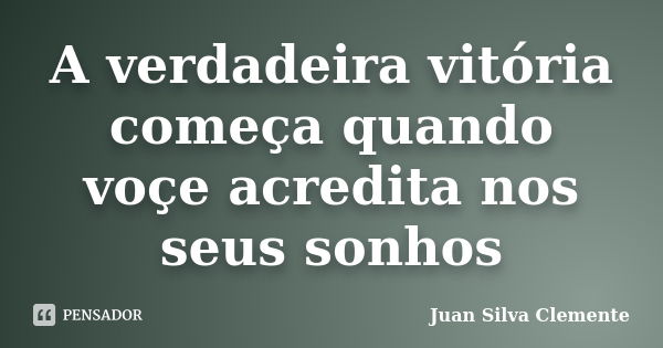 A verdadeira vitória começa quando voçe acredita nos seus sonhos... Frase de juan silva clemente.