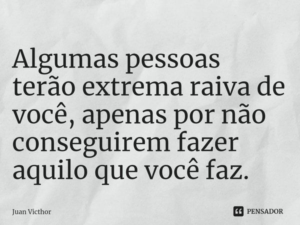 ⁠Algumas pessoas terão extrema raiva de você, apenas por não conseguirem fazer aquilo que você faz.... Frase de Juan Victhor.