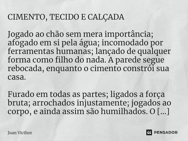 ⁠CIMENTO, TECIDO E CALÇADA Jogado ao chão sem mera importância; afogado em si pela água; incomodado por ferramentas humanas; lançado de qualquer forma como filh... Frase de Juan Victhor.