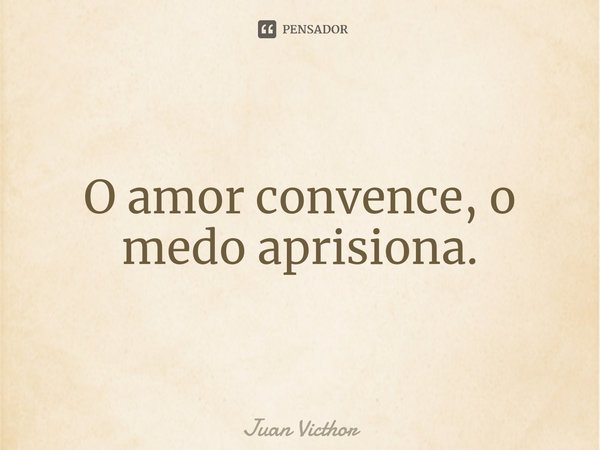 ⁠O amor convence, o medo aprisiona.... Frase de Juan Victhor.