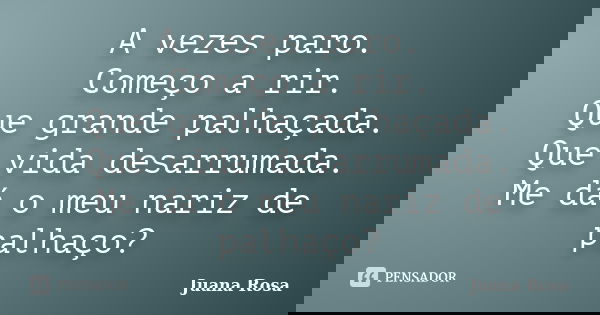 A vezes paro. Começo a rir. Que grande palhaçada. Que vida desarrumada. Me dá o meu nariz de palhaço?... Frase de Juana Rosa.