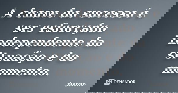 A chave do sucesso é ser esforçado independente da situação e do momento.... Frase de juannn.
