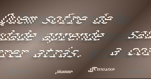 Quem sofre de saudade aprende a correr atrás.... Frase de juannn.
