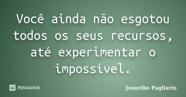 Você ainda não esgotou todos os seus recursos, até experimentar o impossível.... Frase de Juanribe Pagliarin.