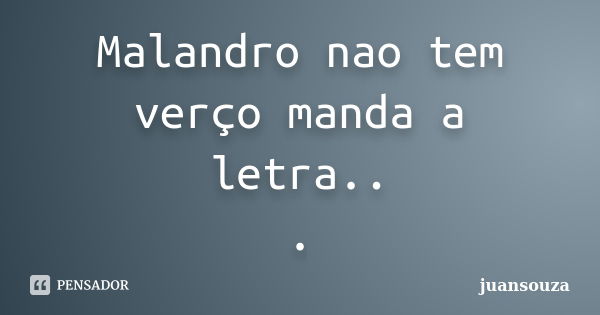 Malandro nao tem verço manda a letra.. .... Frase de juansouza.