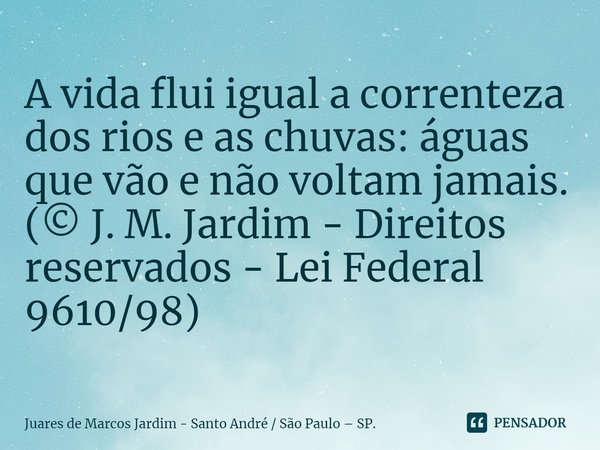 ⁠A vida flui igual a correnteza dos rios e as chuvas: águas que vão e não voltam jamais.
(© J. M. Jardim - Direitos reservados - Lei Federal 9610/98)... Frase de Juares de Marcos Jardim - Santo André  São Paulo  SP..