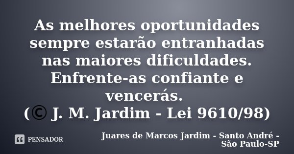 As melhores oportunidades sempre estarão entranhadas nas maiores dificuldades. Enfrente-as confiante e vencerás. (© J. M. Jardim - Lei 9610/98)... Frase de Juares de Marcos Jardim - Santo André - São Paulo-SP.