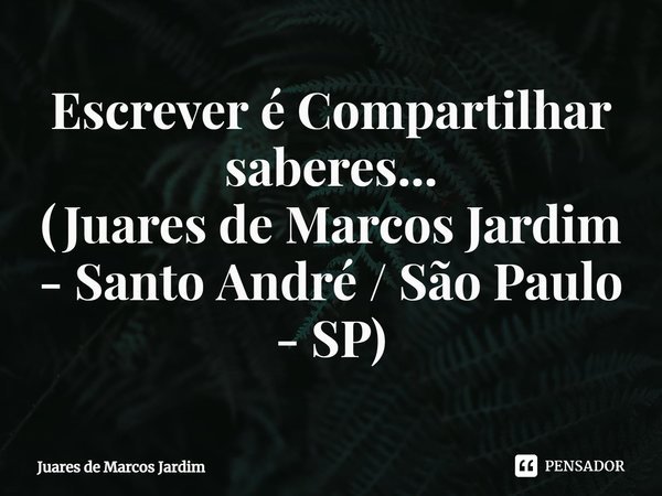 ⁠Escrever é Compartilhar saberes...
(Juares de Marcos Jardim - Santo André / São Paulo - SP)... Frase de Juares de Marcos Jardim.
