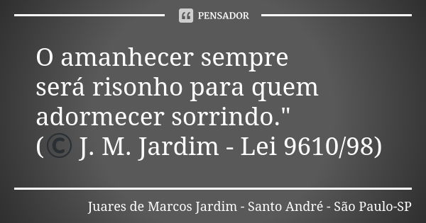 O amanhecer sempre será risonho para quem adormecer sorrindo." (© J. M. Jardim - Lei 9610/98)... Frase de Juares de Marcos Jardim - Santo André - São Paulo-SP.