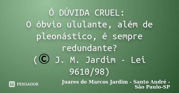 Ó DÚVIDA CRUEL: O óbvio ululante, além de pleonástico, é sempre redundante? (© J. M. Jardim - Lei 9610/98)... Frase de Juares de Marcos Jardim - Santo André - São Paulo-SP.