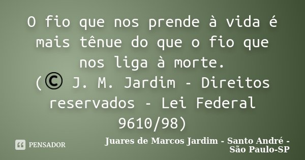 O fio que nos prende à vida é mais tênue do que o fio que nos liga à morte. (© J. M. Jardim - Direitos reservados - Lei Federal 9610/98)... Frase de Juares de Marcos Jardim - Santo André - São Paulo-SP.