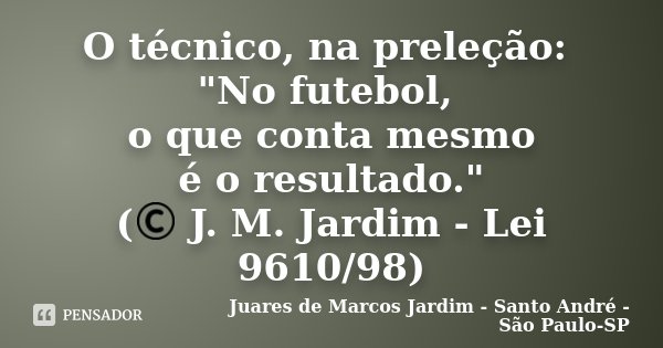 O técnico, na preleção: "No futebol, o que conta mesmo é o resultado." (© J. M. Jardim - Lei 9610/98)... Frase de Juares de Marcos Jardim - Santo André - São Paulo-SP.