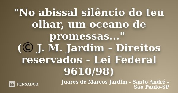 "No abissal silêncio do teu olhar, um oceano de promessas..." (© J. M. Jardim - Direitos reservados - Lei Federal 9610/98)... Frase de Juares de Marcos Jardim - Santo André - São Paulo-SP.