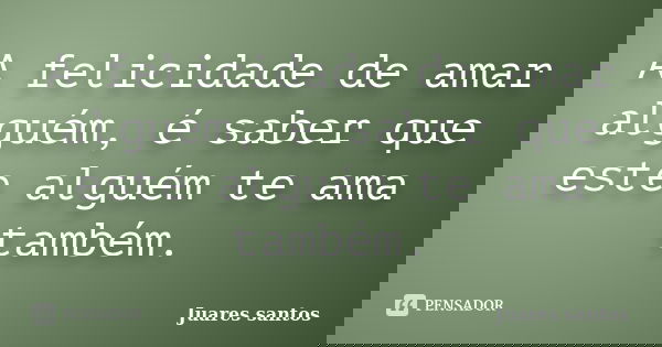 A felicidade de amar alguém, é saber que este alguém te ama também.... Frase de Juares santos.