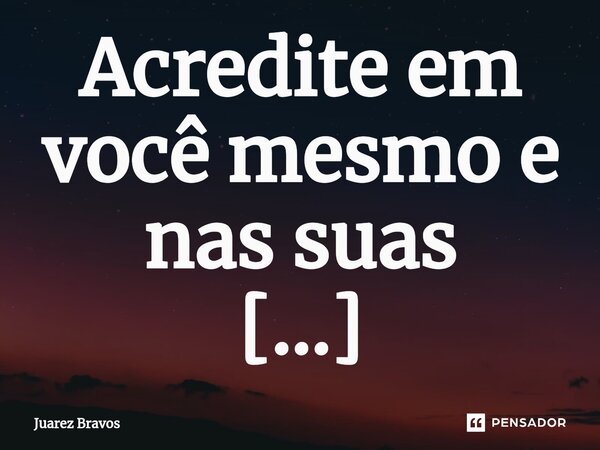⁠Acredite em você mesmo e nas suas capacidades. Você é forte, capaz e talentoso.... Frase de Juarez Bravos.