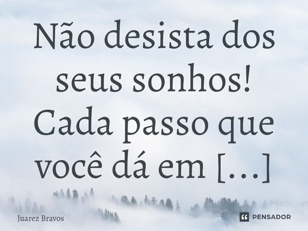 ⁠Não desista dos seus sonhos! Cada passo que você dá em direção ao seu objetivo é um passo à frente.... Frase de Juarez Bravos.