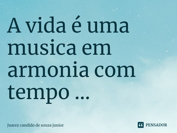 ⁠A vida é uma música em harmonia com o tempo...... Frase de Juarez candido de souza junior.