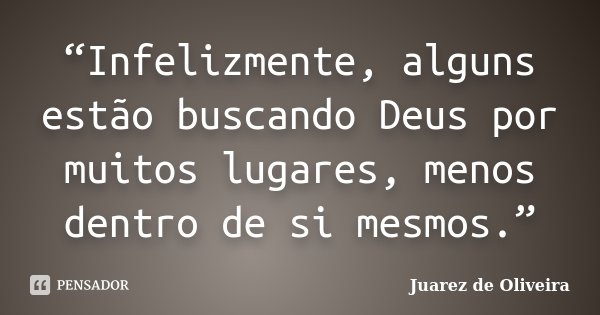 “Infelizmente, alguns estão buscando Deus por muitos lugares, menos dentro de si mesmos.”... Frase de Juarez de Oliveira.