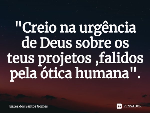 ⁠"Creio na urgência de Deus sobre os teus projetos ,falidos pela ótica humana".... Frase de Juarez dos santos gomes.