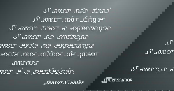 O amor não traí O amor não finge O amor traz a esperança O amor se entrega O amor esta na esperança O amor esta nos olhos de quem amamos O amor,o amor é a perfe... Frase de Juarez F. Sales.
