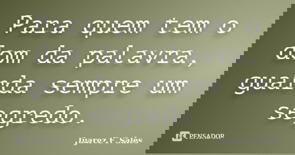 Para quem tem o dom da palavra, guarda sempre um segredo.... Frase de Juarez F. Sales.