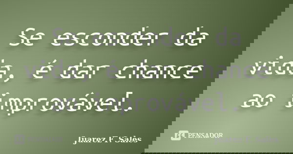Se esconder da vida, é dar chance ao improvável.... Frase de Juarez F. Sales.