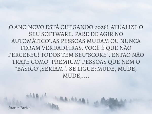 O ANO NOVO ESTÁ CHEGANDO 2026! ATUALIZE O SEU SOFTWARE. PARE DE AGIR NO AUTOMÁTICO".AS PESSOAS MUDAM OU NUNCA FORAM VERDADEIRAS. VOCÊ É QUE NÃO PERCEBEU! T... Frase de Juarez Farias.