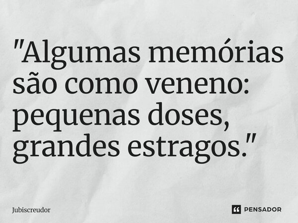 ⁠"Algumas memórias são como veneno: pequenas doses, grandes estragos."... Frase de Jubiscreudor.