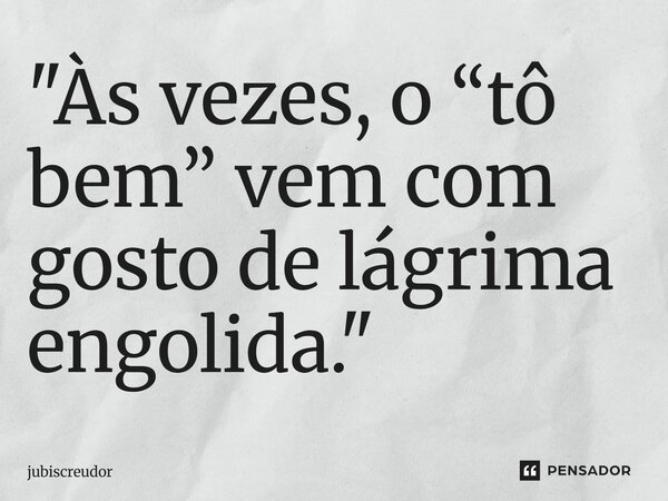 ⁠"Às vezes, o “tô bem” vem com gosto de lágrima engolida."... Frase de Jubiscreudor.