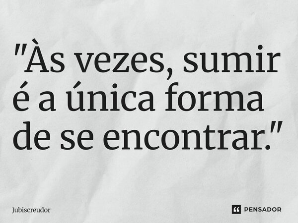 ⁠"Às vezes, sumir é a única forma de se encontrar."... Frase de Jubiscreudor.