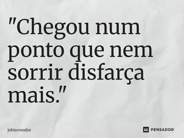 ⁠"Chegou num ponto que nem sorrir disfarça mais."... Frase de Jubiscreudor.