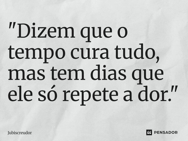 ⁠"Dizem que o tempo cura tudo, mas tem dias que ele só repete a dor."... Frase de Jubiscreudor.
