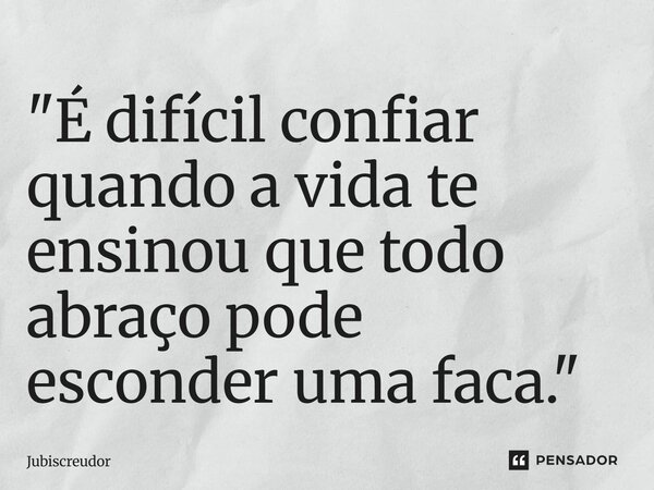 ⁠"É difícil confiar quando a vida te ensinou que todo abraço pode esconder uma faca."... Frase de Jubiscreudor.