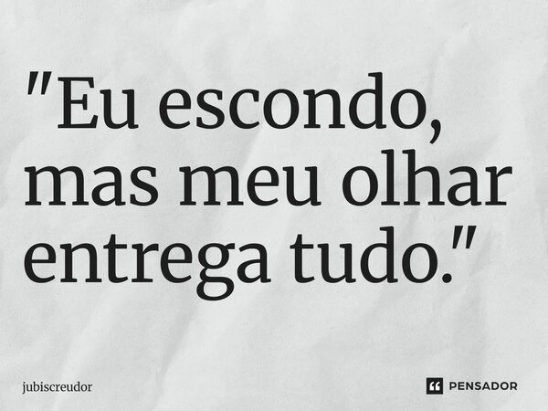 ⁠"Eu escondo, mas meu olhar entrega tudo."... Frase de Jubiscreudor.
