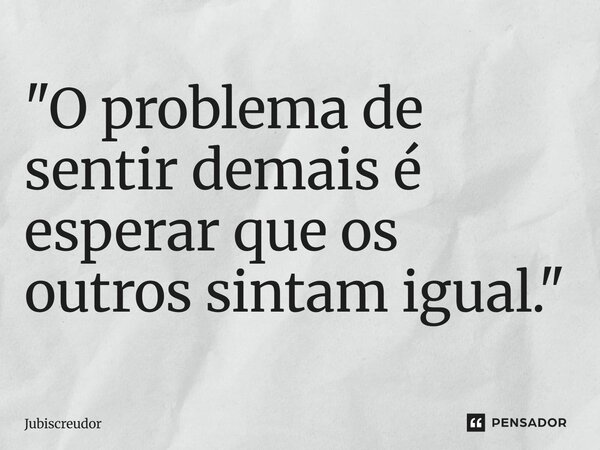 ⁠"O problema de sentir demais é esperar que os outros sintam igual."... Frase de Jubiscreudor.