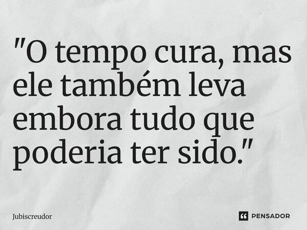 ⁠"O tempo cura, mas ele também leva embora tudo que poderia ter sido."... Frase de Jubiscreudor.