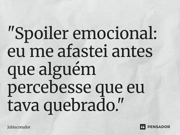 ⁠"Spoiler emocional: eu me afastei antes que alguém percebesse que eu tava quebrado."... Frase de Jubiscreudor.