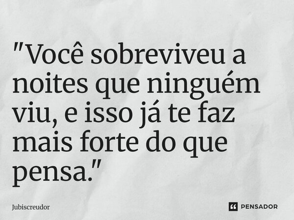 ⁠"Você sobreviveu a noites que ninguém viu, e isso já te faz mais forte do que pensa."... Frase de Jubiscreudor.