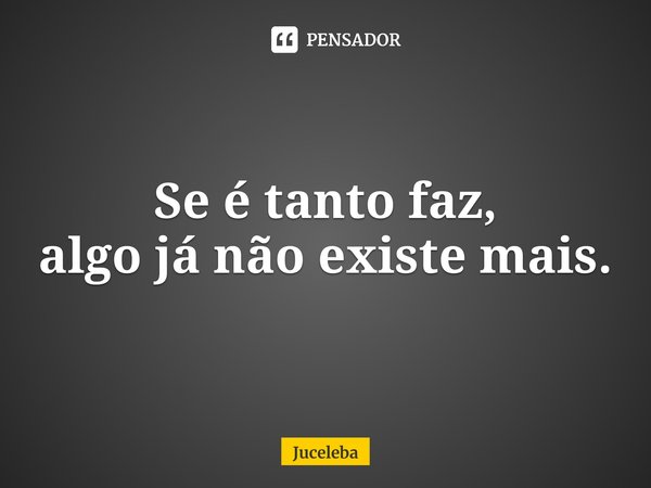 ⁠⁠Se é tantofaz,
algo já não existe mais.... Frase de Juceleba.