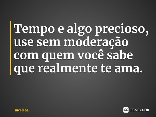 ⁠Tempo e algo precioso, use sem moderação com quem você sabe que realmente te ama.... Frase de Juceleba.