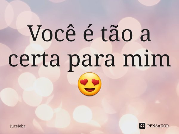 ⁠Você é tão a certa para mim 😍... Frase de Juceleba.