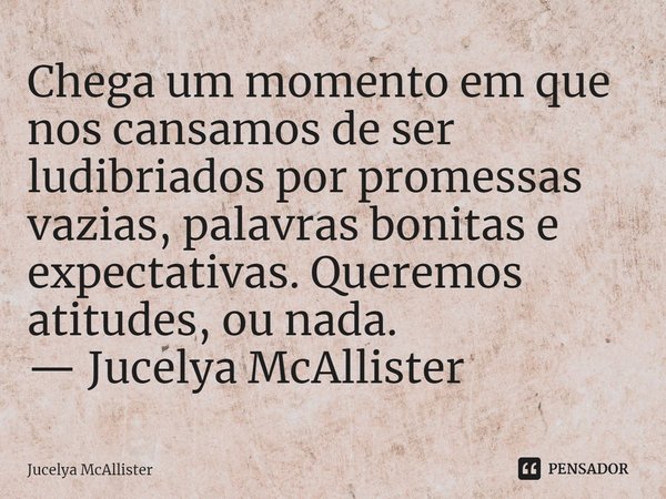 ⁠Chega um momento em que nos cansamos de ser ludibriados por promessas vazias, palavras bonitas e expectativas. Queremos atitudes, ou nada.
— Jucelya McAllister... Frase de Jucelya McAllister.