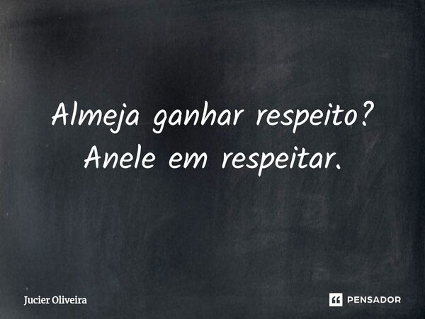 ⁠Almeja ganhar respeito? Anele em respeitar.... Frase de Jucier Oliveira.