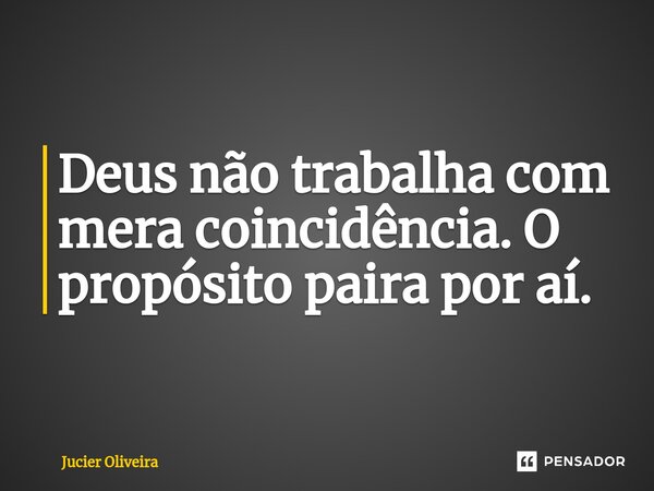 ⁠Deus não trabalha com mera coincidência. O propósito paira por aí.... Frase de Jucier Oliveira.