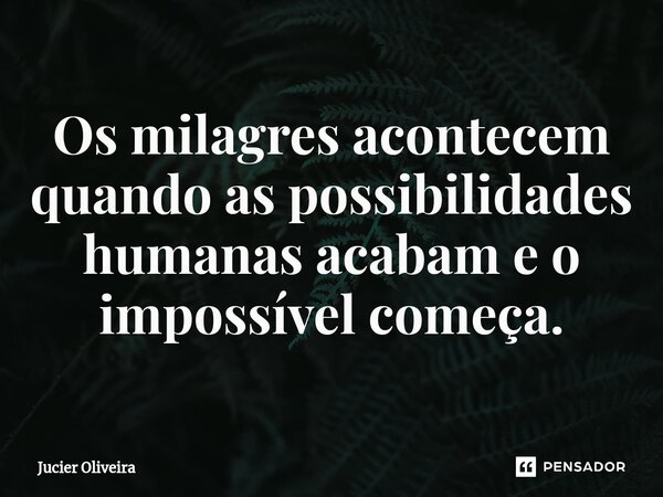 ⁠Os milagres acontecem quando as possibilidades humanas acabam e o impossível começa.... Frase de Jucier Oliveira.